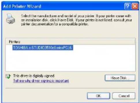 Add Printer Wizard Select the manufacturer and model of your printer. If your printer came with an installation disk, click Have Disk. If your printer is not listed, consult your printer documentation for a compatible printer. Printers: TOSHIBA e STUDIO3510cs miniPCL6 This driver is digitally signed. Tell me why driver signs is important. Have Disk... OK Cancel
