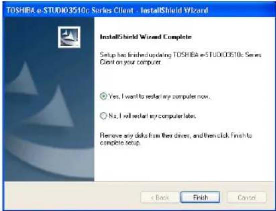 TOSHIBA e-STUDIO3510: Series Client - InstallShield Wizard InstallShield Wizard Complete Setup has finished updating TOSHIBA e-STUDIO3510: Series Client on your computer. Yes, I want to restart my computer now. No, I will restart my computer later. Remove any disks from their drivers, and then click. Finish to complete setup. e Back Finish Cancel
