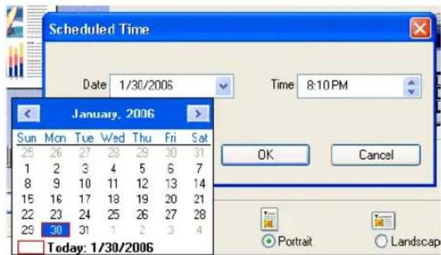 Scheduled Time Date 1/30/2006 Time 8:10 PM January, 2006 Sun Mon Tue Wed Thu Fri Sat 25 26 27 28 29 30 31 1 2 3 4 5 6 7 8 9 10 11 12 13 14 15 16 17 18 19 20 21 22 23 24 25 26 27 28 29 30 31 1 2 3 4 Today: 1/30/2006 OK Cancel Portrait Landscap