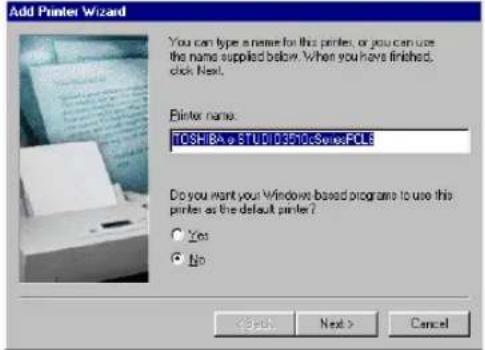 Add Printer Wizard You can type a name for this printer, or you can use the name supplied below. When you have finished. click Next. Printer name: TOSHISA STUDIO350 Software PCL Do you want your Windows based programs to use this print as the default printer? Yes No < Back Next > Cancel