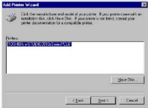 Add Printer Wizard Click the manufacturer and model of your printer. If your printer came with an installation disk, click Have Disk. If your printer is not listed, consult your printer documentation for a compatible printer. Printers: TOSHIBA-5100163108.exe Have Disk... < Back Next > Cancel