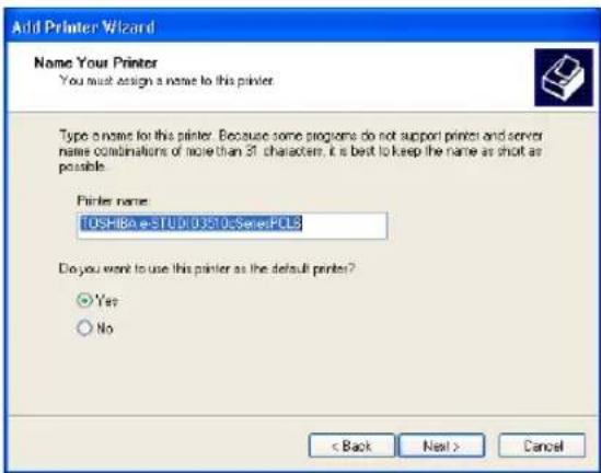 Add Printer Wizard Name Your Printer You must assign a name to this printer. Type a name for this printer. Because some programs do not support printer and server name combinations of more than 31 characters, it is best to keep the name as short as possible. Printer name: TOSHIBa e-STUD103510cSeriesPCL9 Do you want to use this printer as the default printer? Yes No < Back Next > Cancel