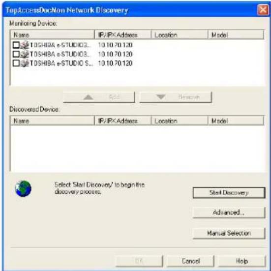 TopAccessDocNon Network Discovery Monitoring Device: Name IP/IP Address Location Model TOSHIBA e-STUDIO3... 10.10.70.120 TOSHIBA e-STUDIO3... 10.10.70.120 TOSHIBA e-STUDIO S... 10.10.70.120 Discovered Device: Name IP/IP Address Location Model Select Start Discovery/ to begin the discovery process. Start Discovery Advanced... Manual Selection OK Cancel Help