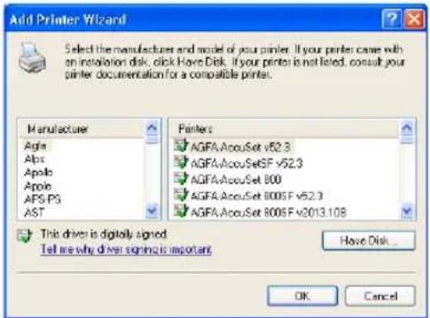 Add Printer Wizard Select the manufacturer and model of your printer. If your printer came with an installation disk, click Have Disk. If your printer is not listed, consult your printer documentation for a compatible printer. Manufacturer Agfa Abs Apola Apoe APS PS AST Printers AGFA.AcouSet v52.3 AGFA.AcouSetSF v52.3 AGFA.AcouSet 800 AGFA.AcouSet 800SF v52.3 AGFA.AcouSet 800SF v2013.108 This driver is digitally signed. Tell me why driver signifies important Have Disk... OK Cancel