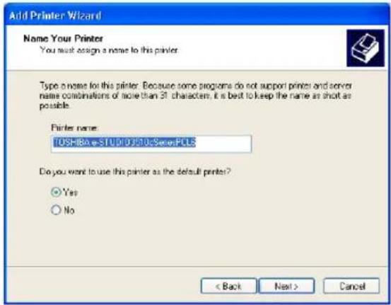 Add Printer Wizard Name Your Printer You must design a name to this printer Type a name for this printer. Because some programs do not support printer and server name combinations of more than 51 characters, it is best to keep the name as short as possible. Printer name: TOSHBoe-STUDI0310cSensePCS Do you want to use this printer as the default printer? Yes No < Back Next > Cancel