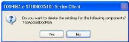 TOSHIBA e-STUDIO3510c Series Client Do you want to delete the settings for the following components? TopAccessDockMon Yes No