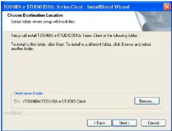 TOSHIBA e-STUDIO3510c Series Client - InstallShield Wizard Choose Destination Location Select folder where setup will install files. Setup will install TOSHIBA e-STUDIO3510c Series Client in the following folder. To install to the folder, click Next. To install to a different folder, click Browse and select another folder. Destination Folder: C:\TOSHIBA\TOSHIBA e-STUDIO Client Browse... < Back Next > Cancel