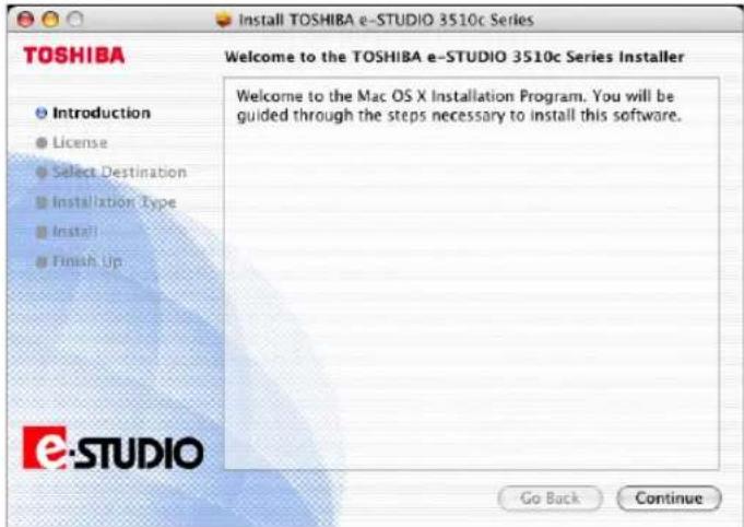 TOSHIBA Welcome to the TOSHIBA e-STUDIO 3510c Series Installer Introduction License Select Destination Installation Type Install Finish Up Welcome to the Mac OS X Installation Program. You will be guided through the steps necessary to install this software. Go Back Continue