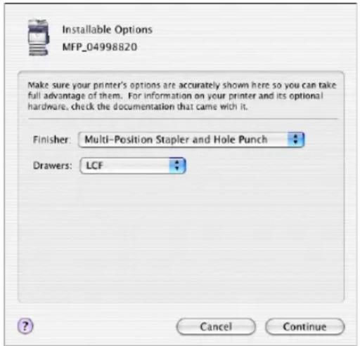 Installable Options MFP_04998820 Make sure your printer's options are accurately shown here so you can take full advantage of them. For information on your printer and its optional hardware, check the documentation that came with it. Finisher: Multi-Position Stapler and Hole Punch Drawers: LCF Cancel Continue