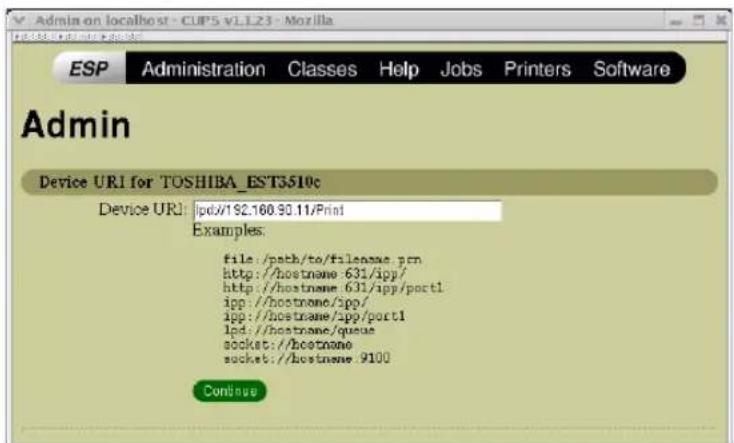 Admin Device URI for TOSHIBA_EST3510c Device URI: /pd:/192.160.90.11/Print Examples: file://path/to/filename.pcn http://hostname-631/ipp/ http://hostname-631/ipp/portl ipp://hostname/spp/ ipp://hostname/app/portl lpd://hostname/queue socket://hostname socket://hostname.9100 Continue