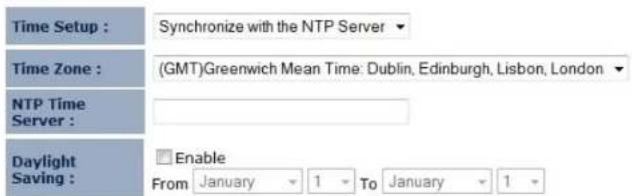 Time Setup : Synchronize with the NTP Server Time Zone : (GMT)Greenwich Mean Time: Dublin, Edinburgh, Lisbon, London NTP Time Server : Daylight Saving : Enable From January 1 To January 1