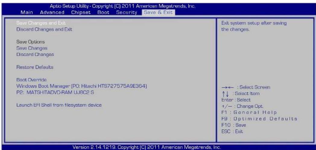 Aptio Setup Utility - Copyright (C) 2011 American Megatrends, Inc. Main Advanced Chipset Boot Security Save & Exit Save Changes and Exit Discard Changes and Exit Save Options Save Changes Discard Changes Restore Defaults Boot Override Windows Boot Manager [P0: Hitachi HTS727575A9E364] P2: MATSHITADVD-RAM UJ8C2 S Launch ERI Shell from filesystem device Exit system setup after saving the changes. →← : Select Screen ↑↓ : Select Item Enter : Select +/- : Change Opt. F1 : General Help F9 : Optimized Defaults F10 : Save ESC : Exit Version 2.14.1219. Copyright (C) 2011 American Megatrends, Inc.