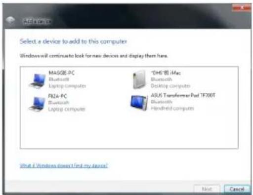 Add to access Select a device to add to this computer Windows will continue to look for new devices and display them here. MASGE-PC Bluetooth Laptop computers F824-PC Bluetooth Laptop computers DH5®80 iMac Bluetooth Desktop computers ASUS Transformer Pod TF200T Bluetooth Handheld computers What if Windows doesn't find my devices? Next Cancel