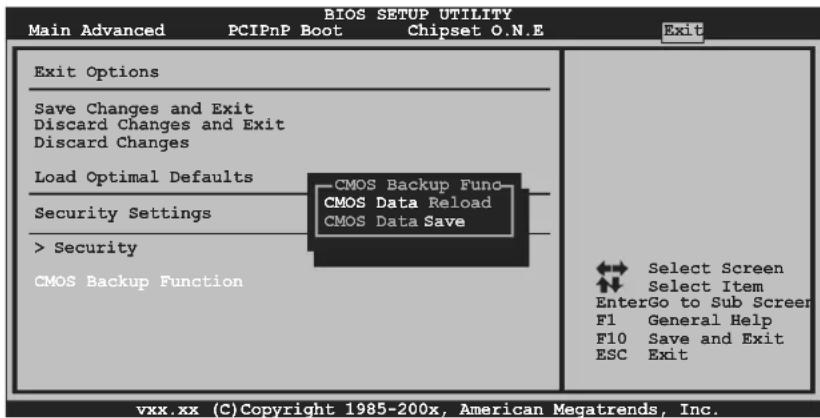 Main Advanced PCIPnP Boot Chipset O.N.E Exit BIOS SETUP UTILITY Exit Options Save Changes and Exit Discard Changes and Exit Discard Changes Load Optimal Defaults Security Settings > Security CMOS Backup Function CMOS Backup Fund CMOS Data Reload CMOS Data Save Select Screen Select Item EnterGo to Sub Screer F1 General Help F10 Save and Exit ESC Exit vxx.xx (C) Copyright 1985-200x, American Megatrends, Inc.