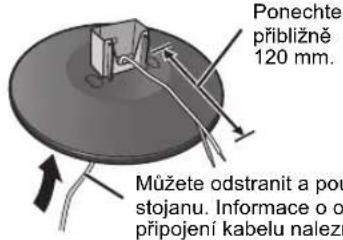 Ponechte přibližně 120 mm. Můžete odstranit a pou stojanu. Informace o o připojení kabelu nalezti