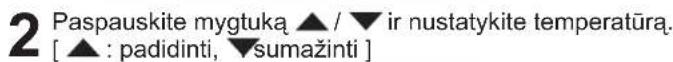 2 Paspauskite mygtuka ▲ / ▼ ir nustatykite temperatūrą. [ ▲ : padidinti, ▼sumažinti ]