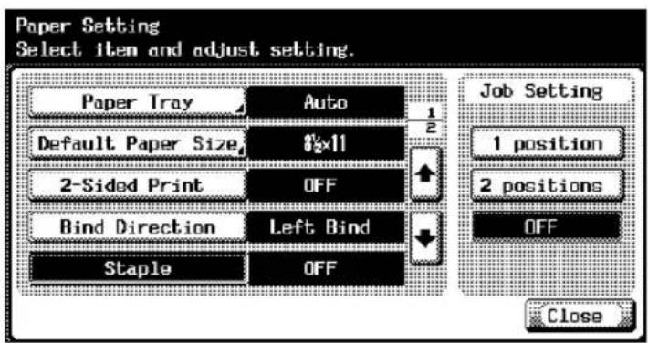 Paper Setting Select item and adjust setting. Paper Tray Auto Default Paper Size 8x11 2-Sided Print OFF Bind Direction Left Bind Staple OFF Job Setting 1 position 2 positions OFF Close