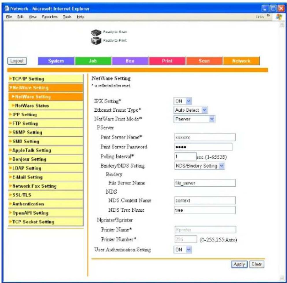 Network - Microsoft Internet Explorer File Edit View Favorites Tools Help Ready to Scan Ready to Print Logout System Job Box Print Scan Network TCP/IP Setting NetWare Setting NetWare Setting NetWare Status IPP Setting FTP Setting SNMP Setting SMB Setting AppleTalk Setting Bonjour Setting LDAP Setting E-Mail Setting Network Fax Setting SSL/TLS Authentication OpenAPI Setting TCP Socket Setting NetWare Setting * is reDetected after reset. IPX Setting* ON Ethernet Frame Type* Auto Delect NetWare Print Mode* PServer Print Server Name* xxxxxx Print Server Password **** Polling Interval* 1 sec. (1-65535) Bandery/NDS Setting NDS/Bindery Setting Bindery File Server Name file_server NDS NDS Context Name context NDS Tree Name tree Nprinter/Rprinter Printer Name* Printer Number* 255 (0-255,255 Auto) User Authentication Setting ON Apply Clear