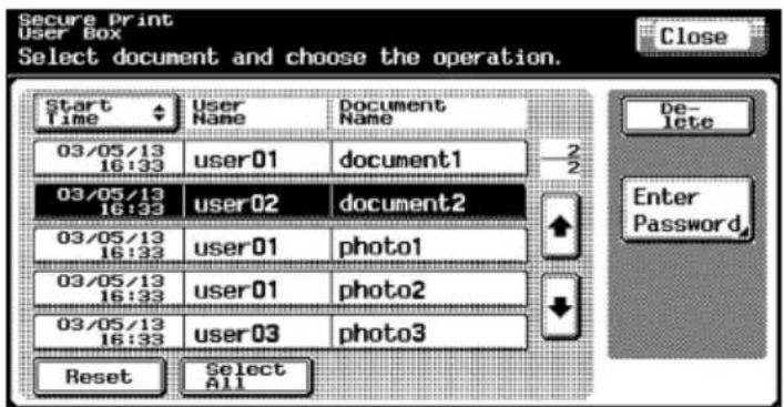 Secure Print User Box Select document and choose the operation. Start Time User Name Document Name 03/05/13 user01 document1 2 2 03/05/13 user02 document2 03/05/13 user01 photo1 03/05/13 user01 photo2 03/05/13 user03 photo3 16:33 16:33 16:33 16:33 Reset Select All De- lete Enter Password, Close
