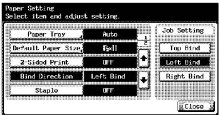 Paper Setting Select item and adjust setting. Paper Tray Auto Default Paper Size 8x11 2-Sided Print OFF Bind Direction Left Bind Staple OFF Job Setting Top Bind Left Bind Right Bind Close