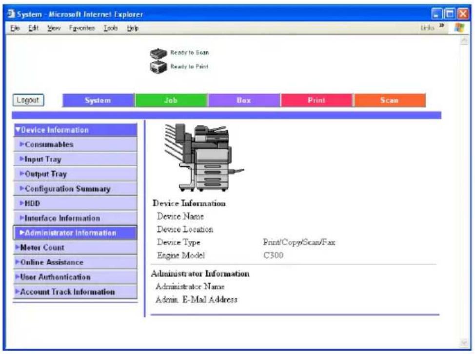 System - Microsoft Internet Explorer File Edit View Favorites Tools Help Ready to Scan Ready to Print Logout System Job Box Print Scan Device Information Consumables Input Tray Output Tray Configuration Summary HDD Interface Information Administrator Information Meter Count Online Assistance User Authentication Account Track Information Device Information Device Name Device Location Device Type Print/Copy/Scan/Fax Engine Model C300 Administrator Information Administrator Name Admin. E-Mail Address