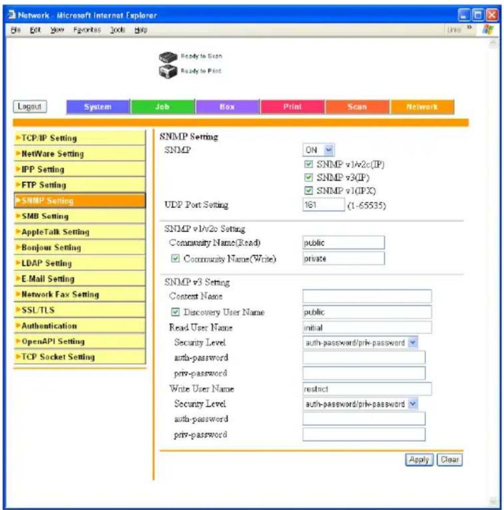Network - Microsoft Internet Explorer File Edit View Favorites Tools Help Ready to Scan Ready to Print Layout System Job Box Print Scan Network TCP/IP Setting NetWare Setting IPP Setting FTP Setting SNMP Setting SMB Setting AppleTalk Setting Bonjour Setting LDAP Setting E-Mail Setting Network Fax Setting SSL/TLS Authentication OpenAPI Setting TCP Socket Setting SNMP Setting SNMP ON SNMP v1/v2c(IP) SNMP v3(IP) SNMP v1(IPX) UDP Port Setting 161 (1-65535) SNMP v1/v2c Setting Community Name(Read) public Community Name(Write) private SNMP v3 Setting Context Name Discovery User Name public Read User Name initial Security Level auth-password/priv-password auth-password priv-password Write User Name restrict Security Level auth-password/priv-password auth-password priv-password Apply Clear