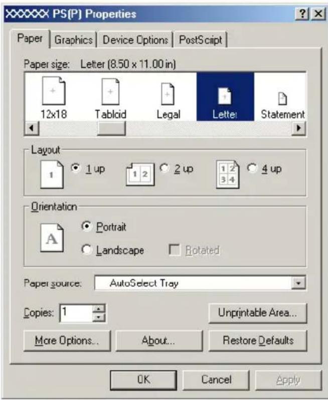 XXXXXX PS(P) Properties Paper Graphics Device Options PostScript Paper size: Letter (8.50 x 11.00 in) 12x18 Tabclid Legal Letter: Statement Layout 1 1 up 1 2 2 up 1 2 4 up Orientation A Portrait Landscape Rotated Paper source: AutoSelect Tray Copies: 1 Unprintable Area... More Options... About... Restore Defaults OK Cancel Apply