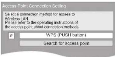 Access Point Connection Setting Select a connection method for access to Wireless LAN. Please refer to the operating instructions of the access point about connection methods. WPS (PUSH button) Search for access point