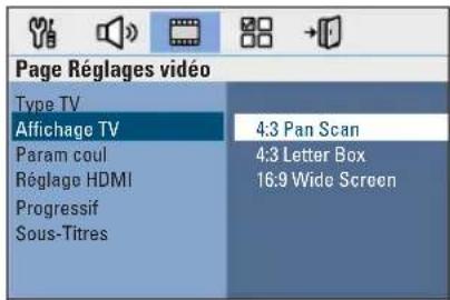 Page Réglages vidéo Type TV Affichage TV Param coul Réglage HDMI Progressif Sous-Titres 4:3 Pan Scan 4:3 Letter Box 16:9 Wide Screen