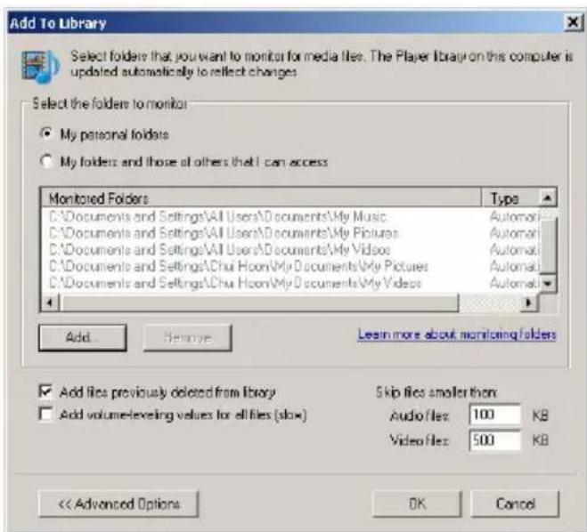 Add To Library Select folders that you want to monitor for media files. The Player library on this computer is updated automatically to reflect changes Select the folders to monitor My personal folders My folders and those of others that I can access Monitored Folders Type C:\Documents and Settings\All Users\Documents\My Music Automat C:\Documents and Settings\All Users\Documents\My Pictures Automat C:\Documents and Settings\All Users\Documents\My Videos Automat C:\Documents and Settings\Chui Hoon\My Documents\My Pictures Automat C:\Documents and Settings\Chui Hoon\My Documents\My Videos Automat Add... Remove Learn more about monitoring folders Add files previously deleted from library Skip files smaller than Audio files: 100 KB Video files: 500 KB Add volume-leveling values for all files (slow) << Advanced Options OK Cancel
