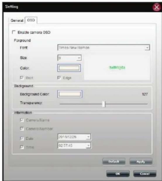 Setting General OSD Enable camera OSD Foreground Font: Times New Roman Size: 9 Color: Bold Edge Background Background Color: 127 Transparency Information Camera Name Camera Number Date: 2011/12/26 Time: 02:57:45 Default Apply OK Cancel
