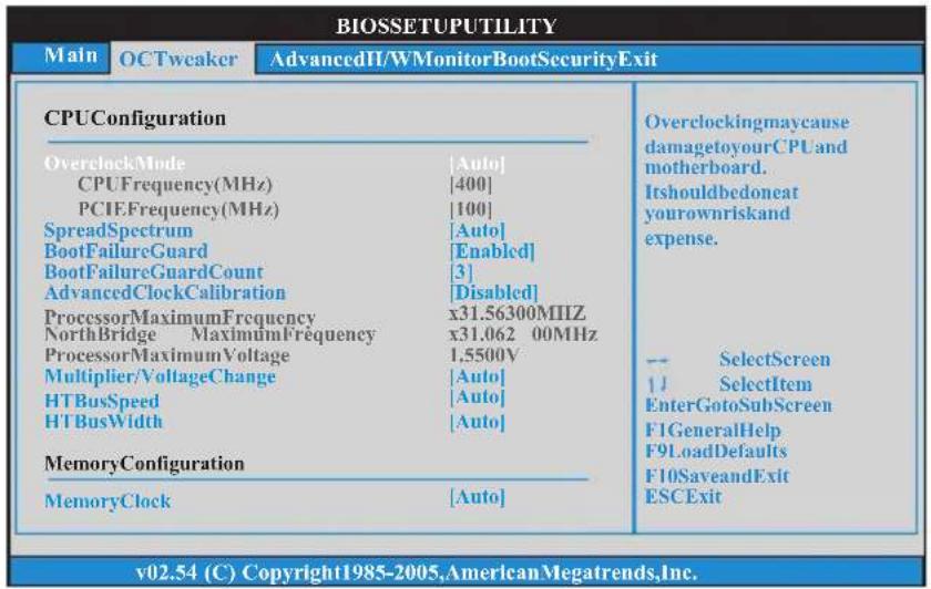BIOSSETUPUTILITY Main OCTweaker AdvancedII/WMonitorBootSecurityExit CPUConfiguration OverclockMode [Auto] CPUFrequency(MHz) [400] PCIEFrequency(MHz) [100] SpreadSpectrum [Auto] BootFailureGuard [Enabled] BootFailureGuardCount [3] AdvancedClockCalibration [Disabled] ProcessorMaximumFrequency x31.56300MIIZ NorthBridge MaximumFrequency x31.062 00MHz ProcessorMaximumVoltage 1,5500V Multiplier/VoltageChange [Auto] HTBusSpeed [Auto] HTBusWidth [Auto] MemoryConfiguration MemoryClock [Auto] Overclockingmaycause damageltoyourCPUand motherboard. Itshouldbedoneat yourownriskand expense. -- SelectScreen 11 SelectItem EnterGotoSubScreen F1GeneralHelp F9LoadDefaults F10SaveandExit ESCExit v02.54 (C) Copyright1985-2005,AmericanMegatrends,Inc.