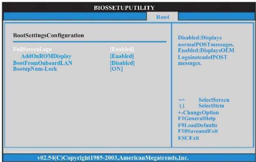 BIOSETUPUTILITY Boot BootSettingsConfiguration FullScreenLogo [Enabled] AddOnROMDisplay [Enabled] BootFromOnboardLAN [Disabled] BootupNum-Lock [ON] Disabled:Displays normalPOSTmessages. Enabled:DisplaysOEM LogoinsteadofPOST messages. -- SelectScreen ↑ SelectItem +-ChangeOption F1GeneralHelp F9LoadDefaults F10SaveandExit ESCExit v02.54(C)Copyright1985-2003,AmericanMegatrends,Inc.