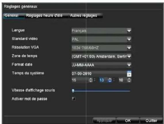 Réglages généraux Général Regiages heure d'été Autres réglages Langue Français Standard vidéo PAL Résolution VGA 1024-768/60HZ Zone de temps (GMT+01:00) Amsterdam, Berlin Format date JJ-MMA-AAAA Temps du système 07-09-2010 16 13 10 Vitesse d'affichage souris Activer mot de passe Appliquer OK Quitter