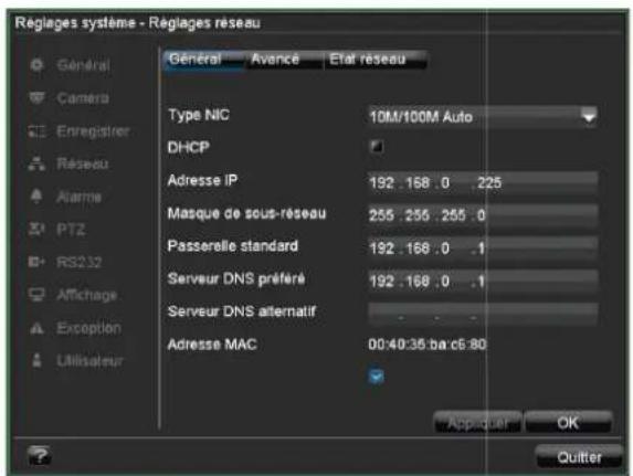 Réglages système - Réglages réseau Général Avance Etat réseau Type NIC 10M/100M Auto DHCP Adresse IP 192 .168 .0 .225 Masque de sous-reseau 255 .256 .255 .0 Passerelle standard 192 .168 .0 .1 Serveur DNS préféré 192 .168 .0 .1 Serveur DNS alternatif . . Adresse MAC 00:40:35:ba:c6:80 Applicier OK Quitter