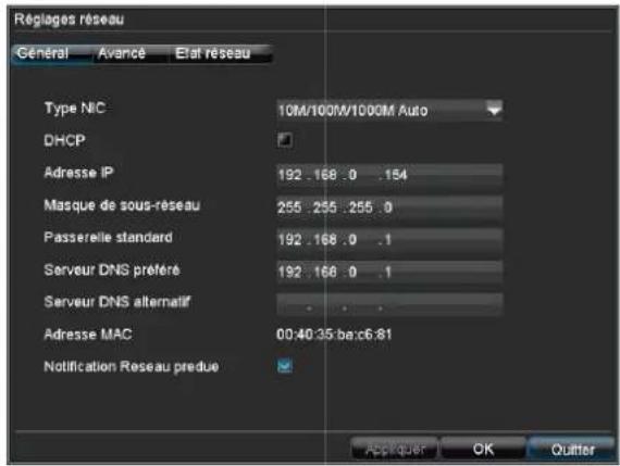 Réglages réseau General Avance Etat réseau Type NIC 10M/100M/1000M Auto DHCP Adresse IP 192 .168 .0 .154 Masque de sous-reseau 255 .255 .255 .0 Passerelle standard 192 .168 .0 .1 Serveur DNS préféré 192 .168 .0 .1 Serveur DNS alternatif Adresse MAC 00:40:35.ba:c6:81 Notification Reseau predue Apply Out OK Quitter