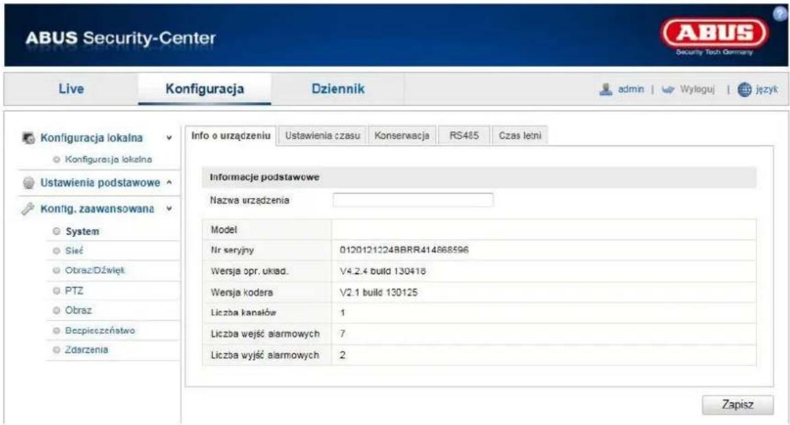 ABUS Security-Center Live Konfiguracja Dziennik admin Wyleguj język Konfiguracja lokalna ○ Konfiguracja lokalna Ustawienia podstawowe ○ Konfig, zaawansowana ○ System ○ Sieć ○ Obraz/Dźwięk ○ PTZ ○ Obraz ○ Bezpieczeństwo ○ Zdarzenia Info o urządzeniu Ustawienia czasu Konservacja RS485 Czas letni Informacje podstawowe Nazwa urządzenia Model Nr seryjny 0120121224BBRR414868596 Wersja opr. ukad. V4.2.4 build 130418 Wersja kodera V2.1 build 130125 Liczba kanałów 1 Liczba wejść alarmowych 7 Liczba wyjść alarmowych 2 Zapisz