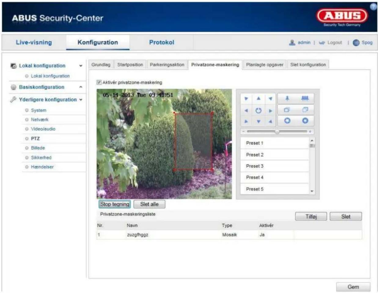 ABUS Security-Center Live-visning Konfiguration Protokol admin | Logout Spog Lokal konfiguration Lokal konfiguration Basiskonfiguration Yderligere konfiguration System Netværk Video/audio PTZ Billede Sikkerhed Hændelser Grundlag Startposition Parkeringsaktion Privatzone-maskering Planlagte opgaver Slet konfiguration Aktivér privatzone-maskering 05-14-2013 Tue 09:15:51 Preset 1 Preset 2 Preset 3 Preset 4 Preset 5 Stop tegning Slet alle Privatzone-maskeringsliste Nr. Navn Type Aktivér 1 zuzgfhggz Mosaik Ja Tilføj Slet Gem
