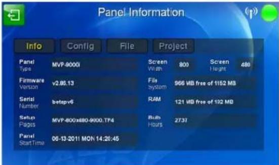 Panel Information Info Config File Project Panel Type Mali9000 Screen Width 800 Screen Height 480 Firmware Version v2.86.13 File System 966 MB free of 1152 MB Serial Number betapv6 RAM 121 MB free of 192 MB Setup Pages Mali-800x880-9000.T74 Bulb Hours 273T Panel Start Time 06-13-2011 MON 14:20:45