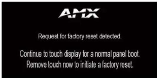 AMX Request for factory reset detected. Continue to touch display for a normal panel boot. Remove touch now to initiate a factory reset.