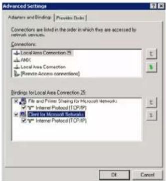 Advanced Settings Adapters and Bindings | Provide Code | Connections are listed in the order in which they are accessed by network services. Connections: Local Area Connection (5) AMD Local Area Connection [Remote Access connections] Bindings for Local Area Connection (5): File and Printer Sharing for Microsoft Network Internet Protocol(TCP/IP) Client for Microsoft Network Internet Protocol(TCP/IP) OK Cancel