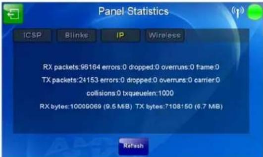 Panel Statistics ICSP Blinks IP Wireless RX packets:96164 errors:0 dropped:0 overruns:0 frame:0 TX packets:24153 errors:0 dropped:0 overruns:0 carrier:0 collisions:0 txqueuelen:1000 RX bytes:10009069 (9.5 MiB) TX bytes:7108150 (6.7 MiB) Refresh