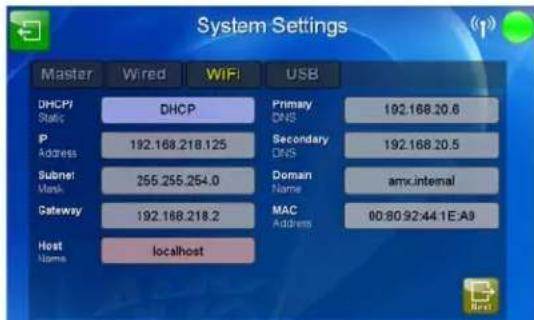 System Settings Master Wired WiFi USB DHCP/ Static IP Address Subnet: Mask Gateway Host Name DHCP 192.168.218.125 255.255.254.0 192.168.218.2 localhost Primary DNS Secondary DNS Domain Name MAC Address 192.168.20.6 192.168.20.5 amx.internal 00:00:92:44 1E:A3