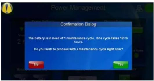 Power Management Confirmation Dialog The battery is in need of 1 maintenance cycle. One cycle takes 12-16 hours. Do you wish to proceed with a maintenance cycle right now? No Yes