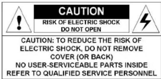 CAUTION RISK OF ELECTRIC SHOCK DO NOT OPEN CAUTION: TO REDUCE THE RISK OF ELECTRIC SHOCK, DO NOT REMOVE COVER (OR BACK) NO USER-SERVICEABLE PARTS INSIDE REFER TO QUALIFIED SERVICE PERSONNEL