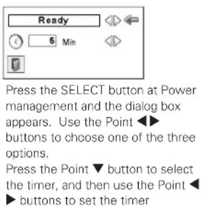 Ready 5 Min Press the SELECT button at Power management and the dialog box appears. Use the Point ◀► buttons to choose one of the three options. Press the Point ▼ button to select the timer, and then use the Point ◀► buttons to set the timer