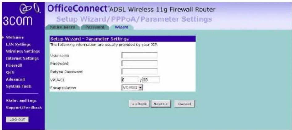 OfficeConnect® ADSL Wireless 11g Firewall Router Setup Wizard/PPPoA/Parameter Settings Notice Board Password Wizard Setup Wizard - Parameter Settings The following information are usually provided by your ISP. Username Password Retype Password VPI/CCI 0 /38 Encapsulation VC MUX << Back Next>> Cancel LOG OUT