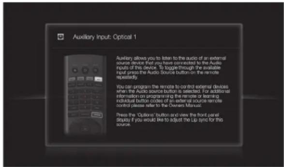 Auxiliary Input: Optical 1 Auxiliary allows you to listen to the audio of an external source device that you have connected to the Audio inputs of this device. To toggle through the available input press the Audio Source button on the remote repeatedly. You can program the remote to control external…