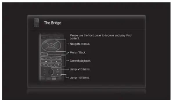The Bridge Please use the front panel to browse and play iPod center. Navigate menus. Menu / Back. Control playback. Jump +10 items. Jump -10 items.