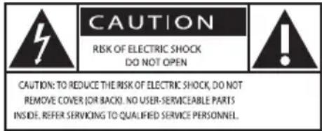 CAUTION RISK OF ELECTRIC SHOCK DO NOT OPEN CAUTION: TO REDUCE THE RISK OF ELECTRIC SHOCK, DO NOT REMOVE COVER (OR BACK). NO USER-SERVICEABLE PARTS INSIDE. REFER SERVICING TO QUALIFIED SERVICE PERSONNEL.